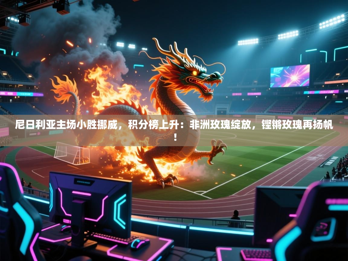 尼日利亚主场小胜挪威，积分榜上升：非洲玫瑰绽放，铿锵玫瑰再扬帆！  第1张