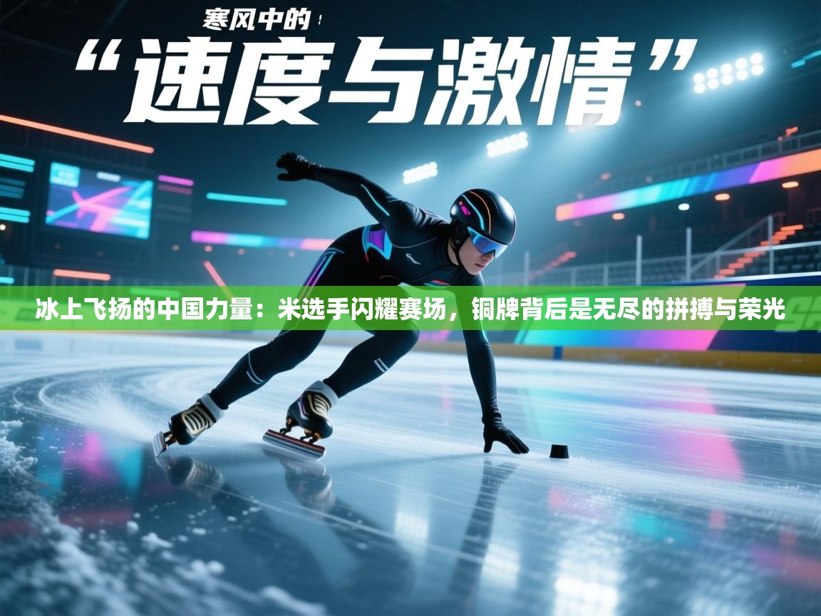 冰上飞扬的中国力量:米选手闪耀赛场,铜牌背后是无尽的拼搏与荣光 第1张
