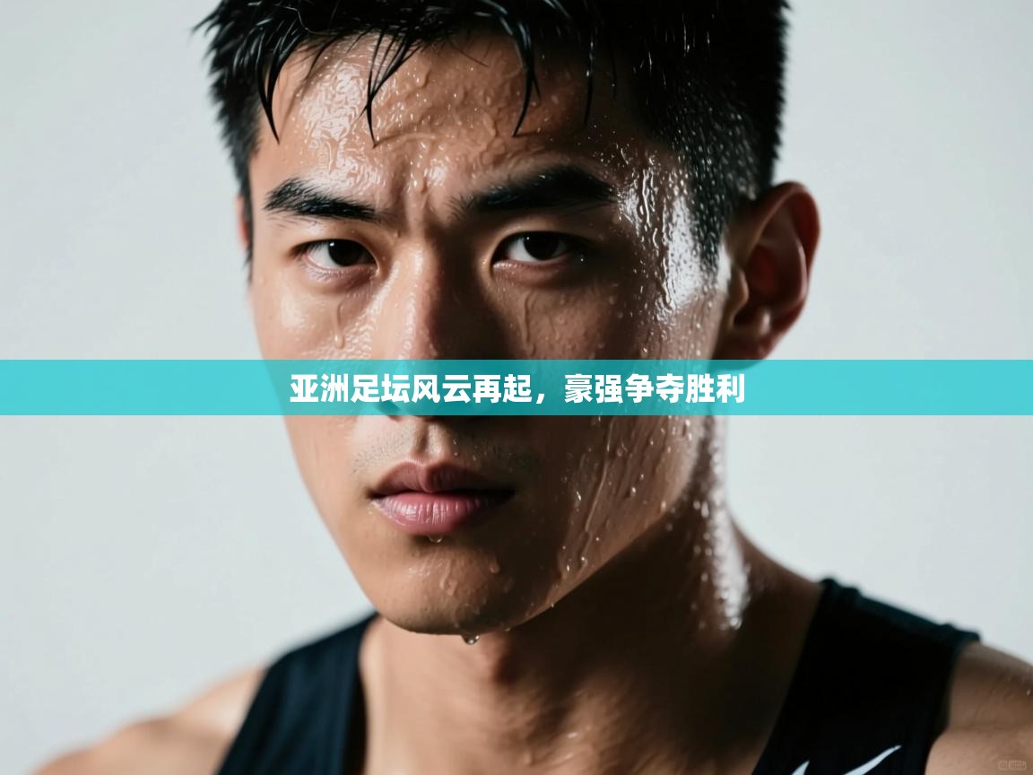 亚洲足坛风云再起，豪强争夺胜利  第2张